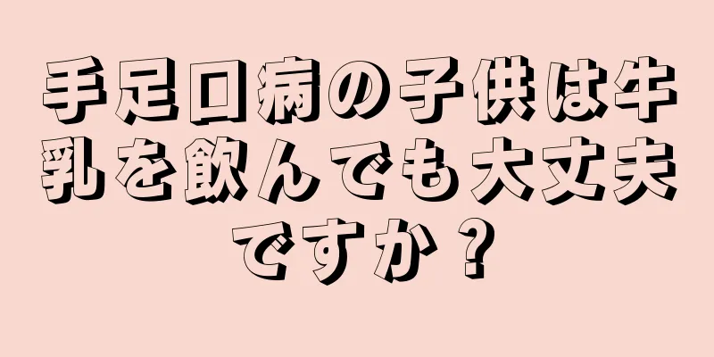 手足口病の子供は牛乳を飲んでも大丈夫ですか？