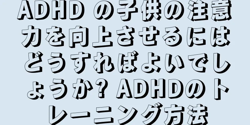 ADHD の子供の注意力を向上させるにはどうすればよいでしょうか? ADHDのトレーニング方法