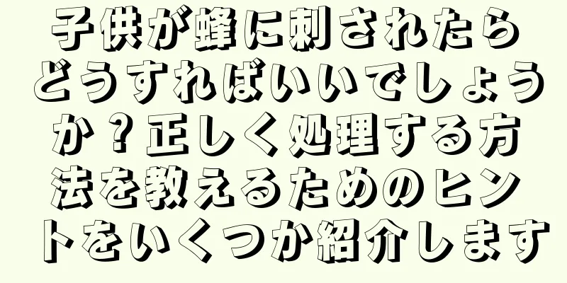 子供が蜂に刺されたらどうすればいいでしょうか？正しく処理する方法を教えるためのヒントをいくつか紹介します
