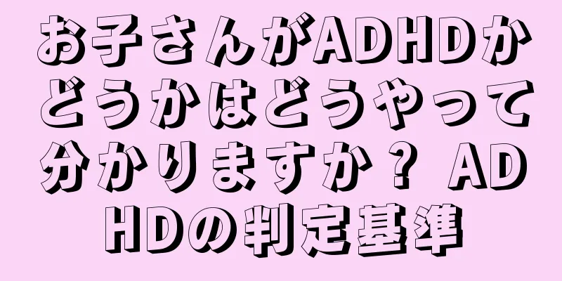 お子さんがADHDかどうかはどうやって分かりますか？ ADHDの判定基準