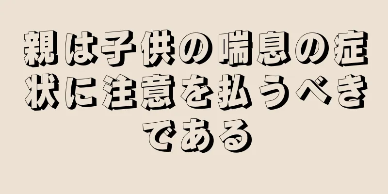 親は子供の喘息の症状に注意を払うべきである
