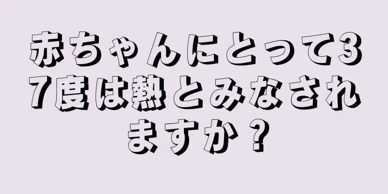 赤ちゃんにとって37度は熱とみなされますか？