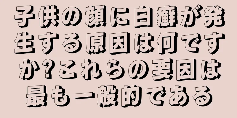 子供の顔に白癬が発生する原因は何ですか?これらの要因は最も一般的である