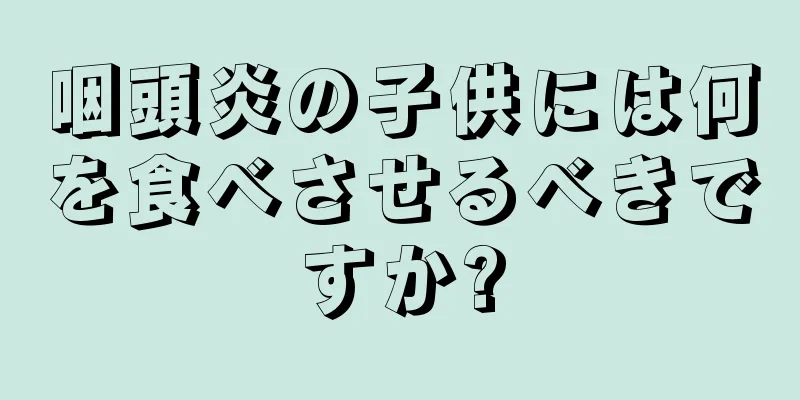 咽頭炎の子供には何を食べさせるべきですか?
