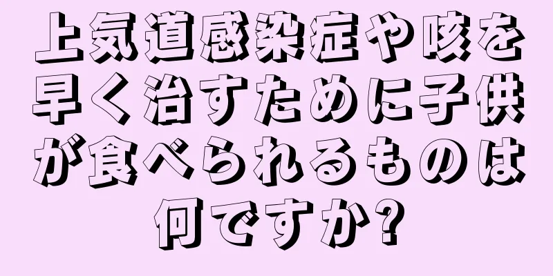上気道感染症や咳を早く治すために子供が食べられるものは何ですか?