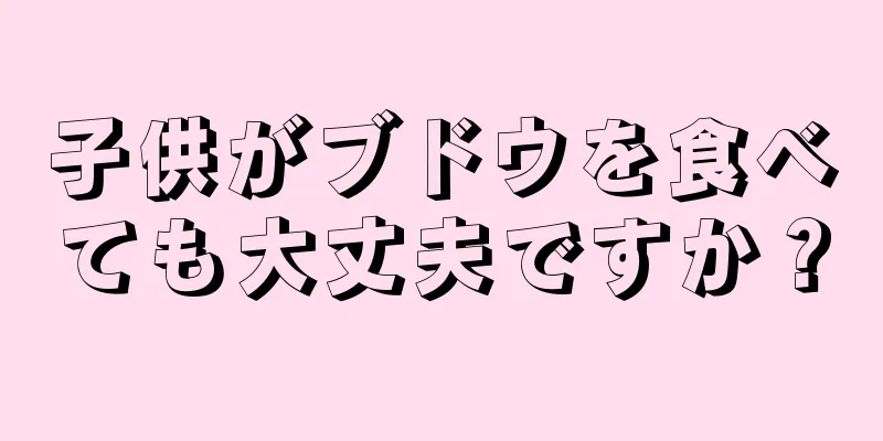 子供がブドウを食べても大丈夫ですか？