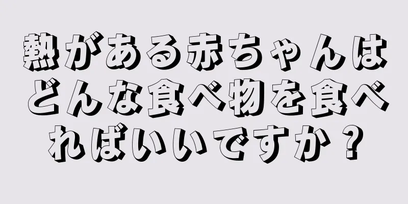 熱がある赤ちゃんはどんな食べ物を食べればいいですか？
