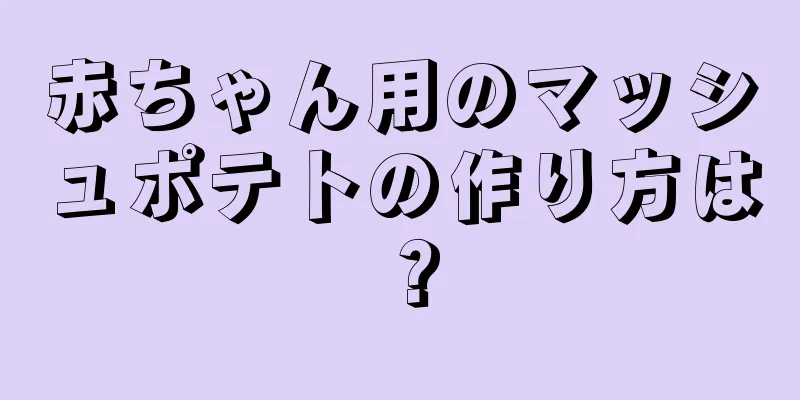 赤ちゃん用のマッシュポテトの作り方は？