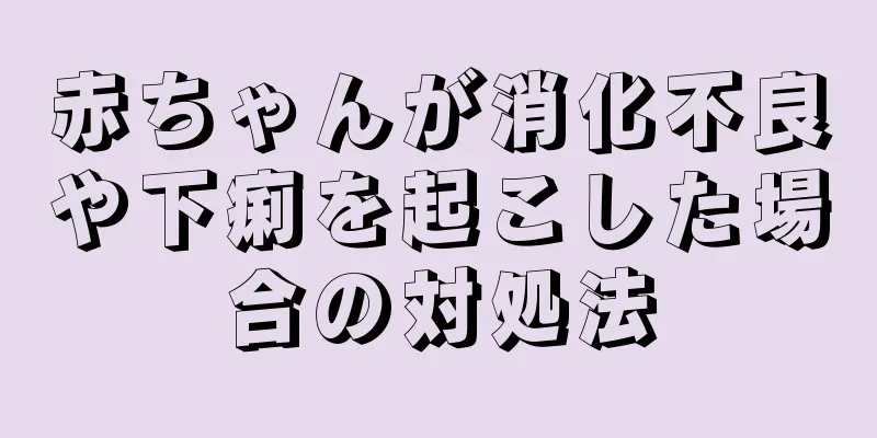 赤ちゃんが消化不良や下痢を起こした場合の対処法