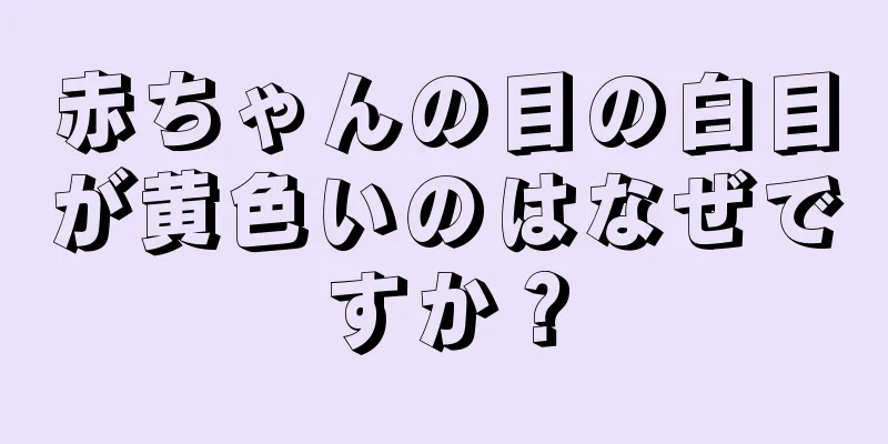 赤ちゃんの目の白目が黄色いのはなぜですか？