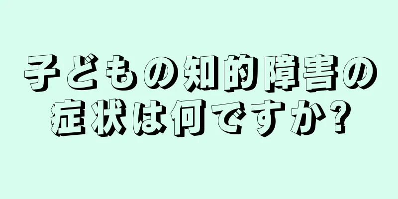 子どもの知的障害の症状は何ですか?