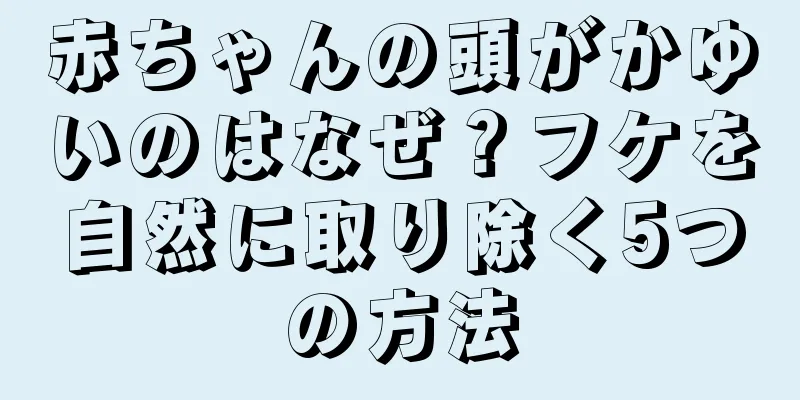 赤ちゃんの頭がかゆいのはなぜ？フケを自然に取り除く5つの方法