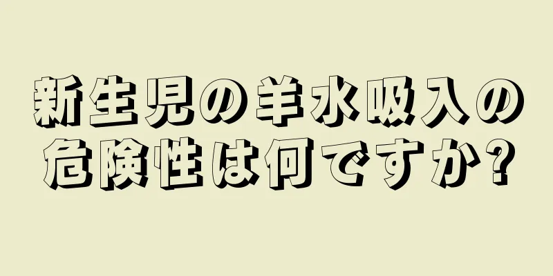 新生児の羊水吸入の危険性は何ですか?