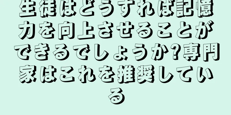 生徒はどうすれば記憶力を向上させることができるでしょうか?専門家はこれを推奨している