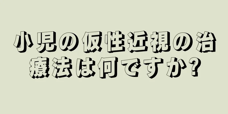小児の仮性近視の治療法は何ですか?
