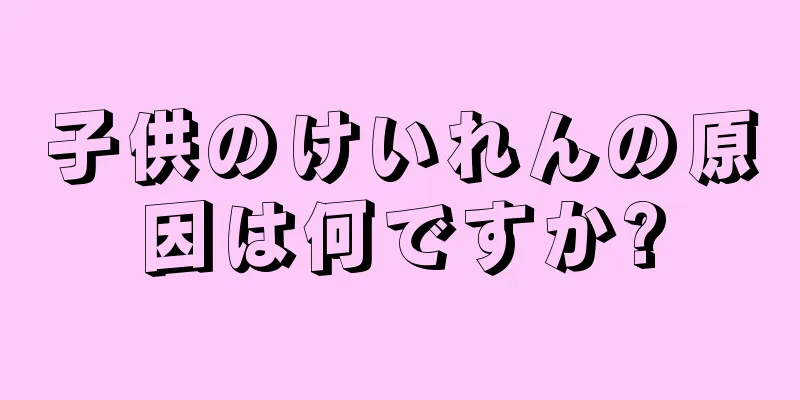子供のけいれんの原因は何ですか?