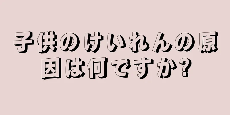 子供のけいれんの原因は何ですか?