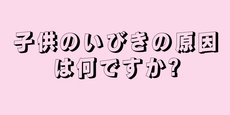 子供のいびきの原因は何ですか?