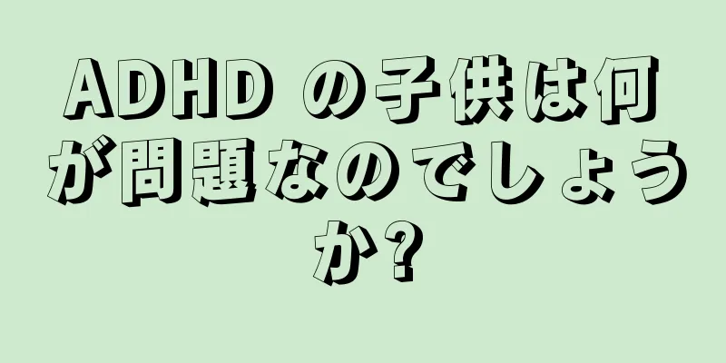 ADHD の子供は何が問題なのでしょうか?