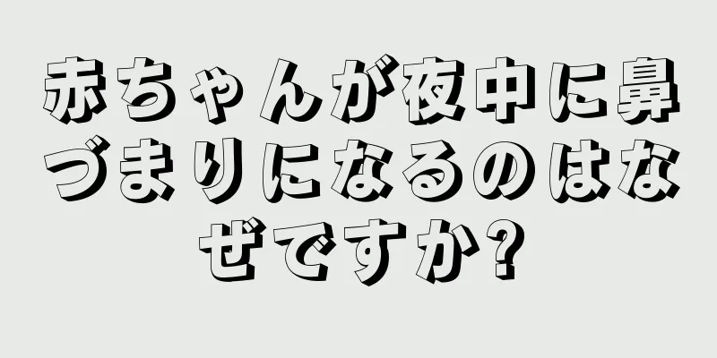 赤ちゃんが夜中に鼻づまりになるのはなぜですか?