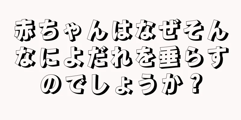 赤ちゃんはなぜそんなによだれを垂らすのでしょうか？