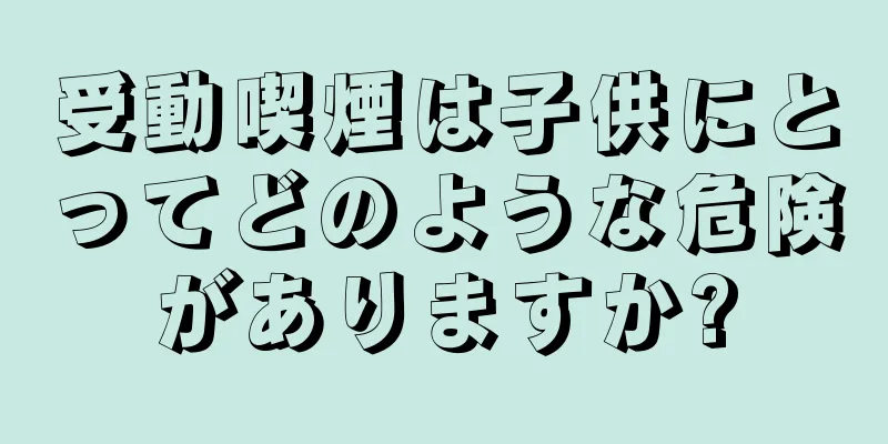 受動喫煙は子供にとってどのような危険がありますか?