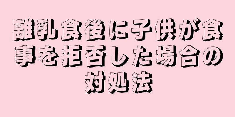 離乳食後に子供が食事を拒否した場合の対処法