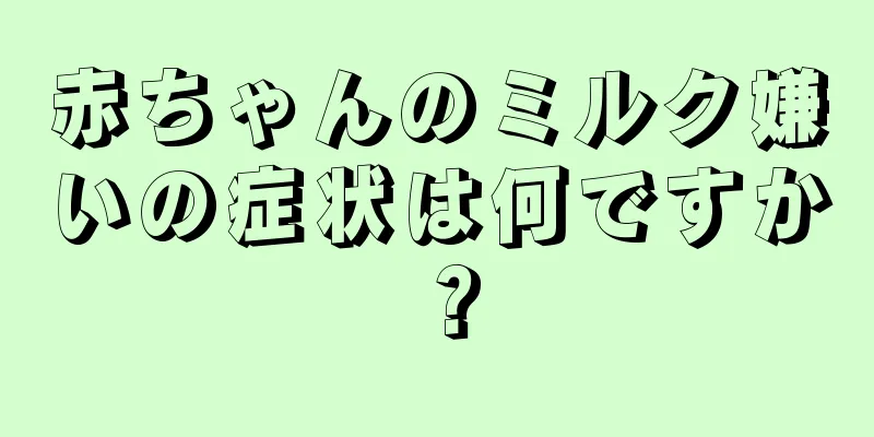 赤ちゃんのミルク嫌いの症状は何ですか？