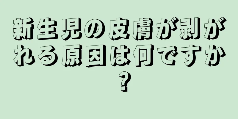 新生児の皮膚が剥がれる原因は何ですか？