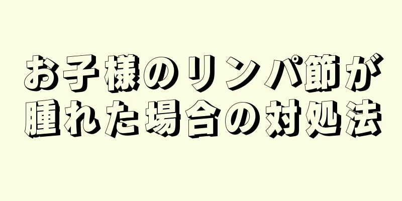 お子様のリンパ節が腫れた場合の対処法