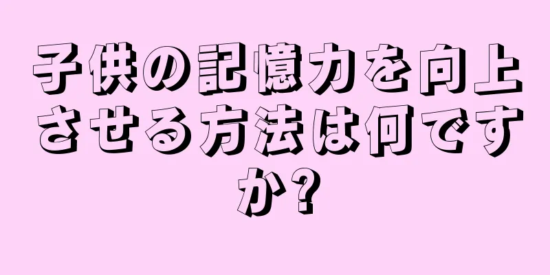 子供の記憶力を向上させる方法は何ですか?