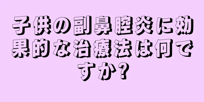 子供の副鼻腔炎に効果的な治療法は何ですか?