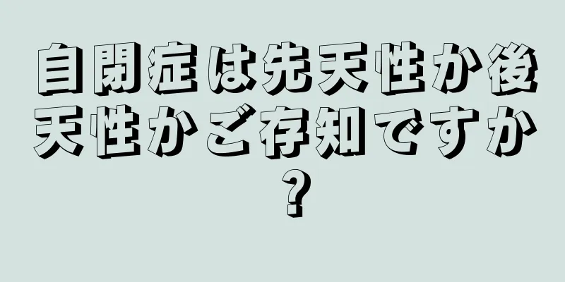 自閉症は先天性か後天性かご存知ですか？