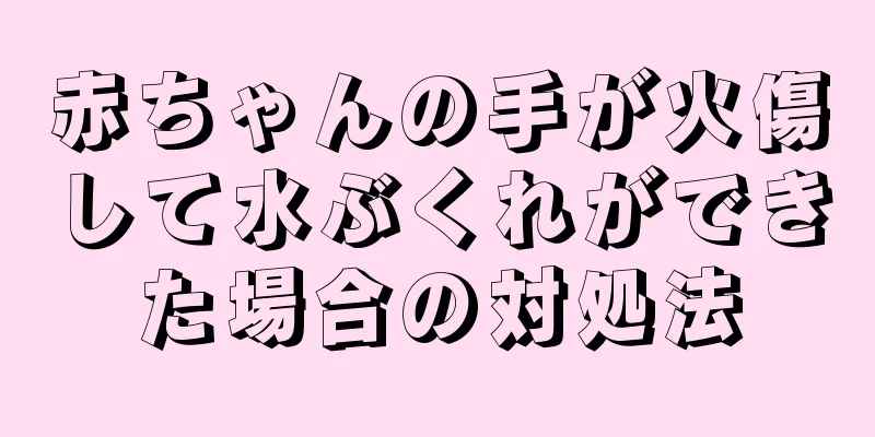 赤ちゃんの手が火傷して水ぶくれができた場合の対処法