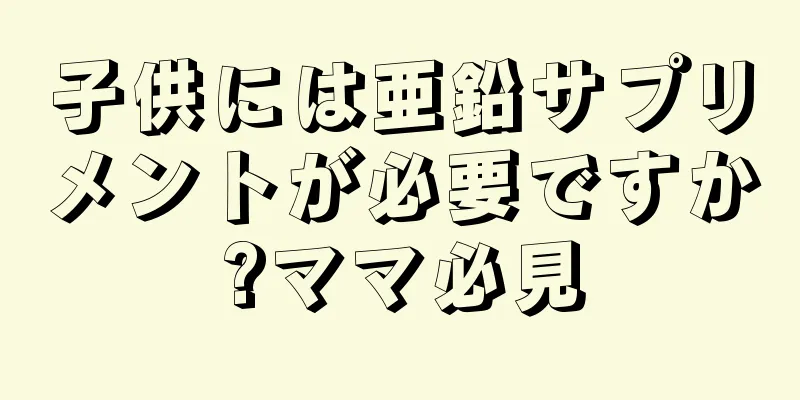 子供には亜鉛サプリメントが必要ですか?ママ必見