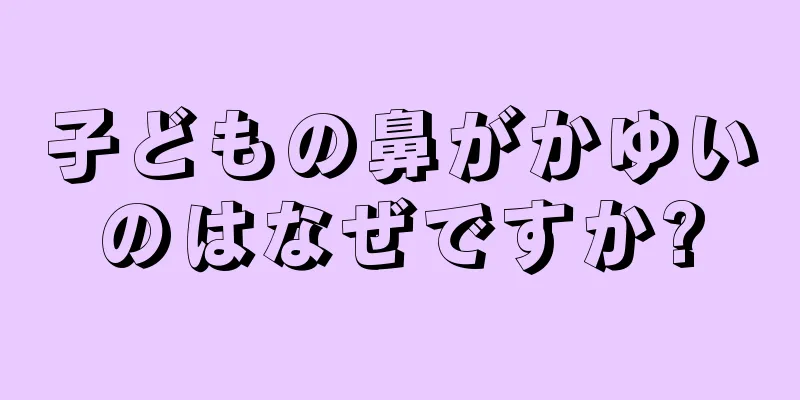 子どもの鼻がかゆいのはなぜですか?