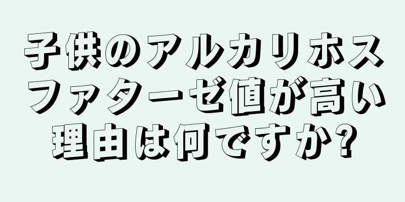 子供のアルカリホスファターゼ値が高い理由は何ですか?