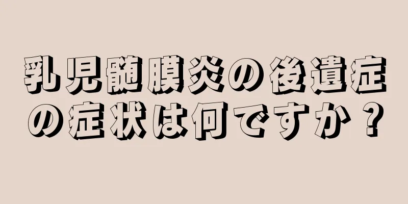 乳児髄膜炎の後遺症の症状は何ですか？