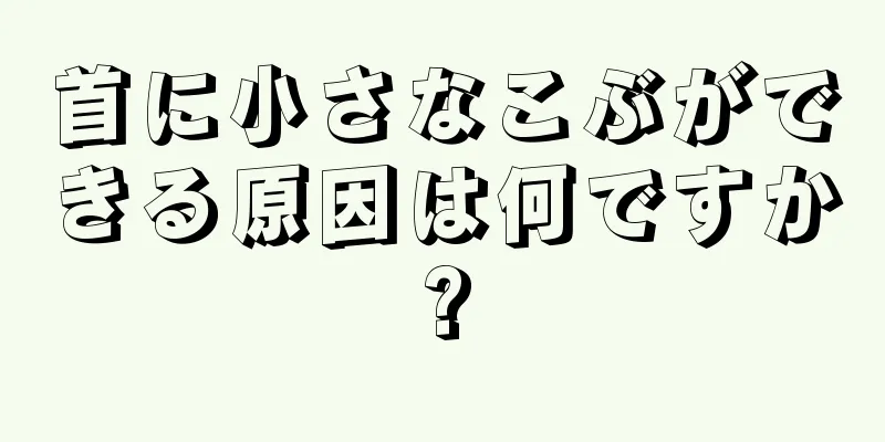 首に小さなこぶができる原因は何ですか?