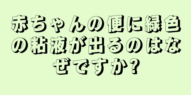 赤ちゃんの便に緑色の粘液が出るのはなぜですか?