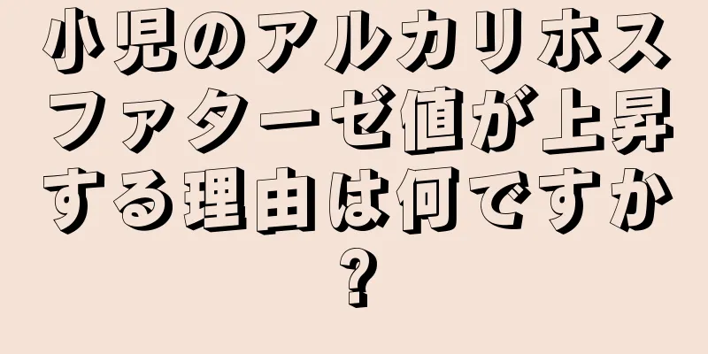 小児のアルカリホスファターゼ値が上昇する理由は何ですか?