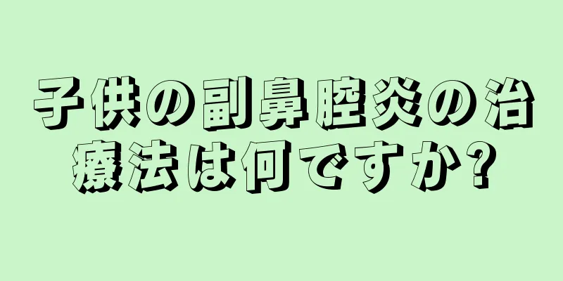 子供の副鼻腔炎の治療法は何ですか?