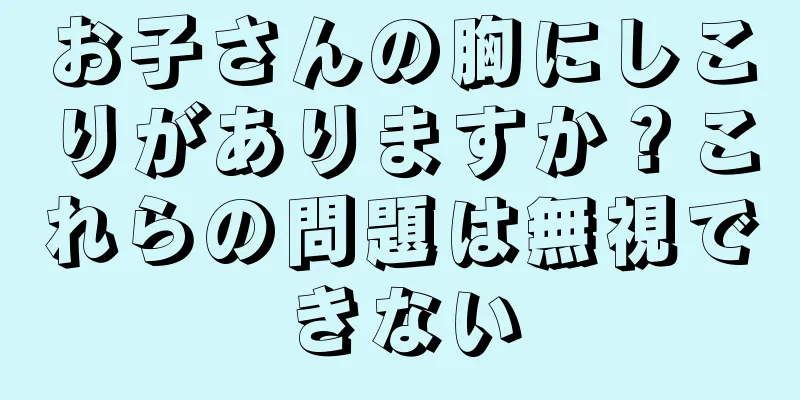お子さんの胸にしこりがありますか？これらの問題は無視できない