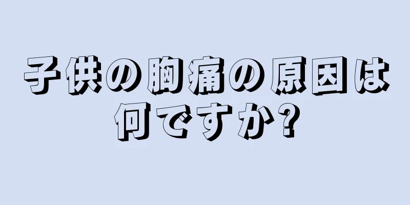 子供の胸痛の原因は何ですか?
