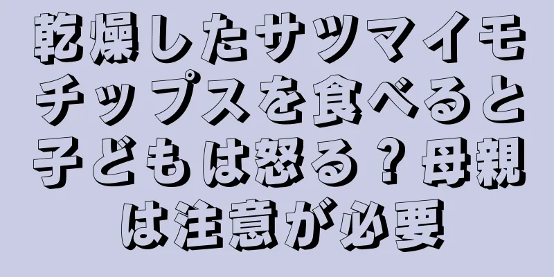 乾燥したサツマイモチップスを食べると子どもは怒る？母親は注意が必要