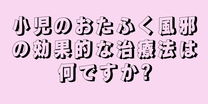 小児のおたふく風邪の効果的な治療法は何ですか?