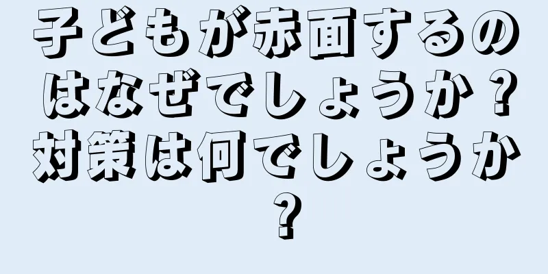 子どもが赤面するのはなぜでしょうか？対策は何でしょうか？