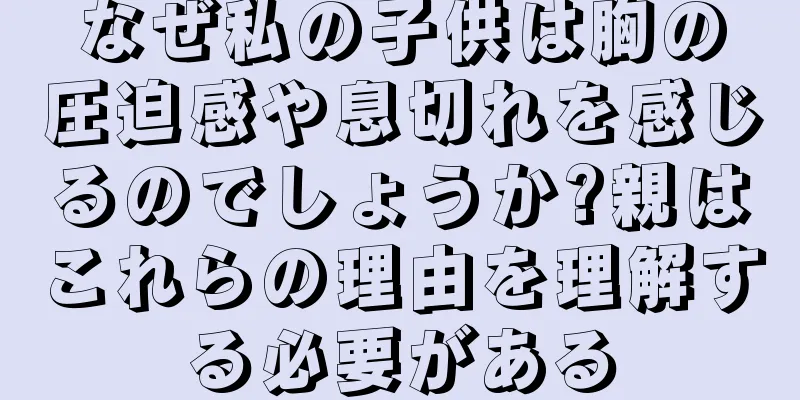 なぜ私の子供は胸の圧迫感や息切れを感じるのでしょうか?親はこれらの理由を理解する必要がある