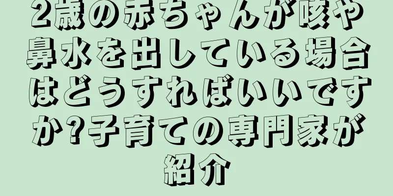 2歳の赤ちゃんが咳や鼻水を出している場合はどうすればいいですか?子育ての専門家が紹介