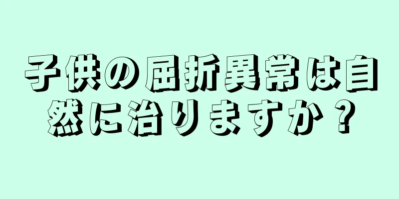 子供の屈折異常は自然に治りますか？